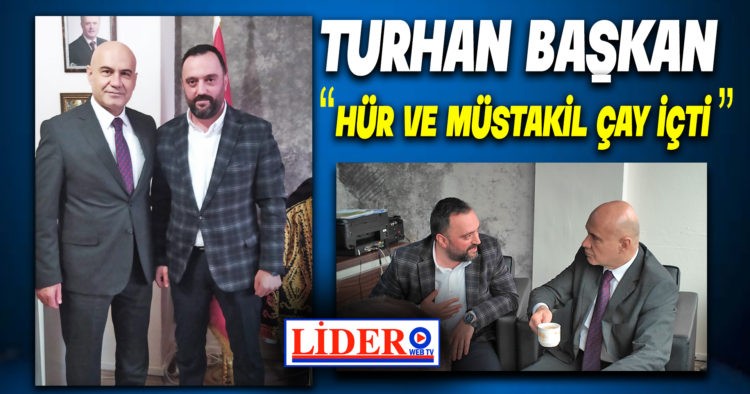 TURHAN BAŞKAN “HÜR VE MÜSTAKİL ÇAY İÇTİ”