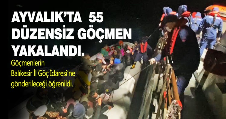 AYVALIK’TA 55 DÜZENSİZ GÖÇMEN YAKALANDI