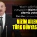 BİZİM AİLEMİZ TÜRK DÜNYASIDIR!