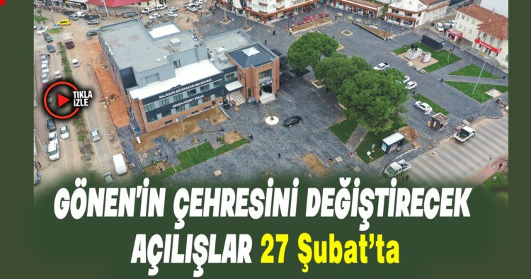 GÖNEN’İN ÇEHRESİNİ DEĞİŞTİREN YATIRIMLAR