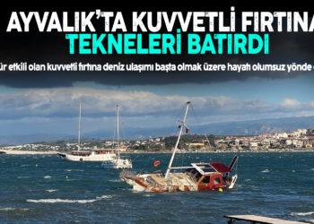 AYVALIK’TA KUVVETLİ FIRTINA TEKNELERİ BATIRDI
