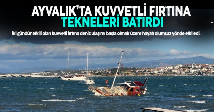 AYVALIK’TA KUVVETLİ FIRTINA TEKNELERİ BATIRDI