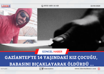 Gaziantep’te 14 yaşındaki kız çocuğu, babasını bıçaklayarak öldürdü …