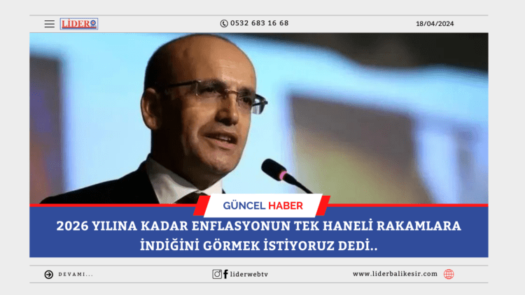 2026 yılına kadar enflasyonun tek haneli rakamlara indiğini görmek istiyoruz dedi..