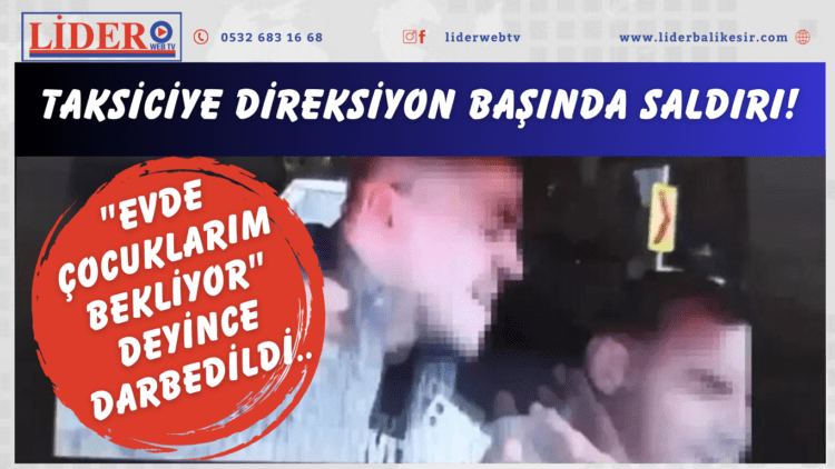 Taksiciye direksiyon başında saldırı! “Evde çocuklarım bekliyor” deyince darbedildi..