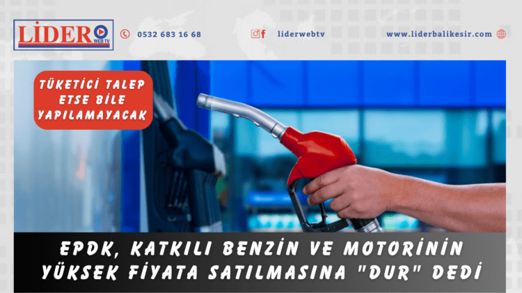 EPDK, katkılı benzin ve motorinin yüksek fiyata satılmasına “Dur” dedi