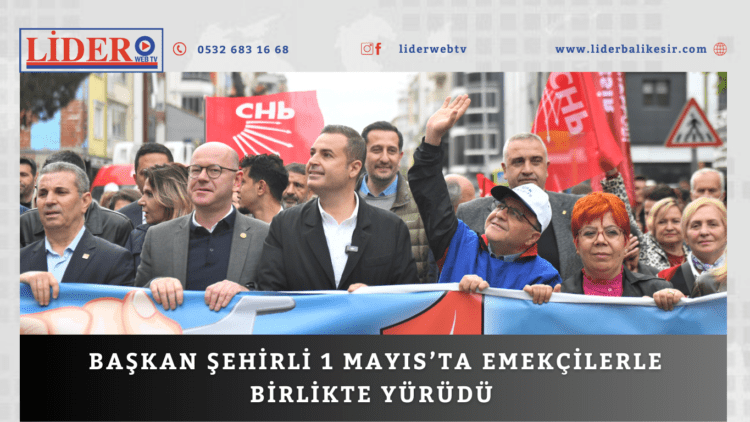 Başkan Şehirli 1 Mayıs’ta emekçilerle birlikte yürüdü