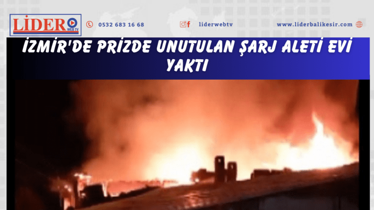 İzmir’de prizde unutulan şarj aleti evi yaktı