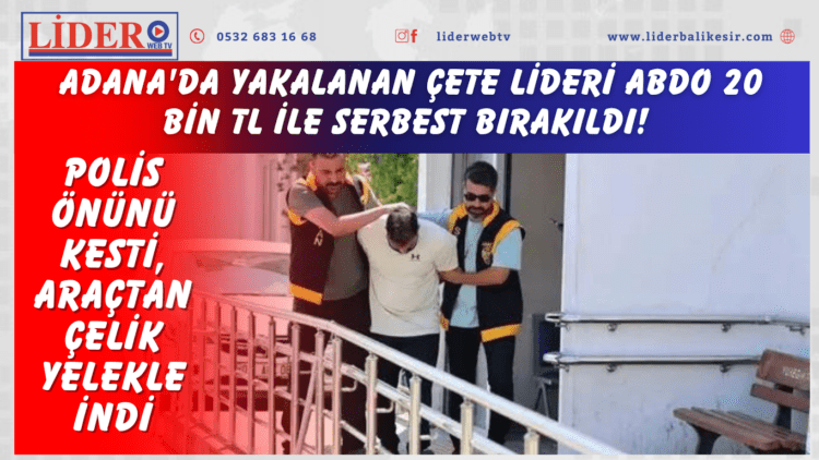 Adana’da yakalanan çete lideri Abdo 20 bin TL ile serbest bırakıldı! Polis önünü kesti, araçtan çelik yelekle indi
