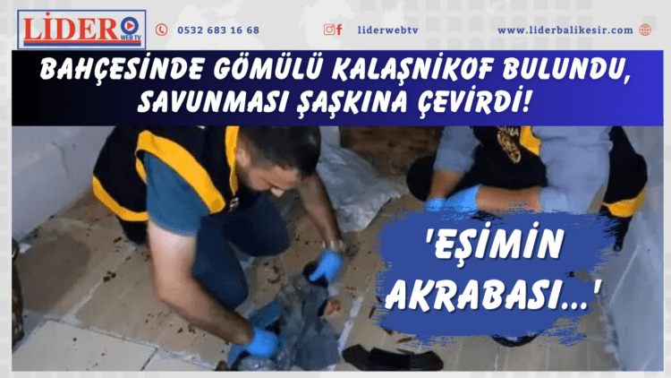 Bahçesinde gömülü Kalaşnikof bulundu, savunması şaşkına çevirdi! ‘Eşimin akrabası…’