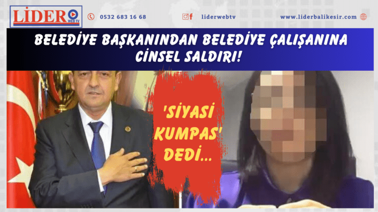 Belediye başkanından belediye çalışanına cinsel saldırı! ‘Siyasi kumpas’ dedi…