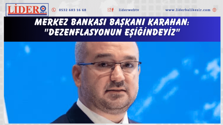 Merkez Bankası Başkanı Karahan: “Dezenflasyonun eşiğindeyiz”