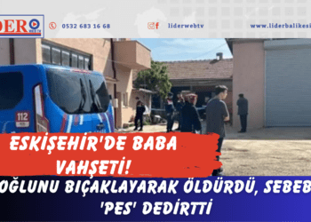 Eskişehir’de baba vahşeti! Oğlunu bıçaklayarak öldürdü, sebebi ‘pes’ dedirtti