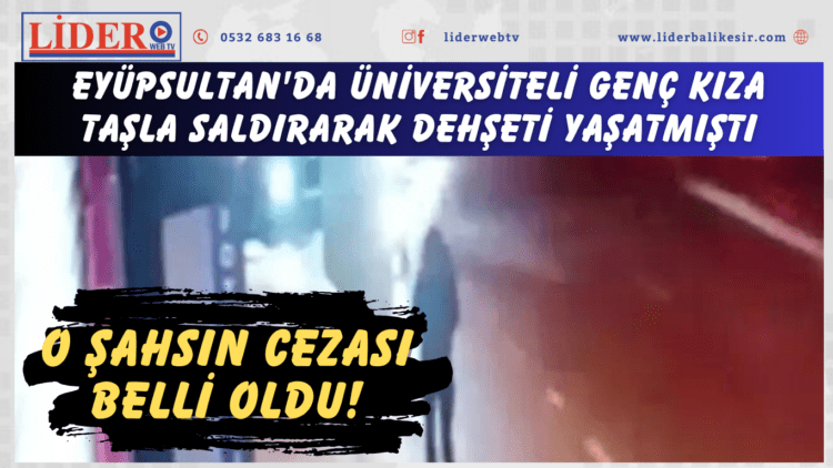 Eyüpsultan’da üniversiteli genç kıza taşla saldırarak dehşeti yaşatmıştı: O şahsın cezası belli oldu!