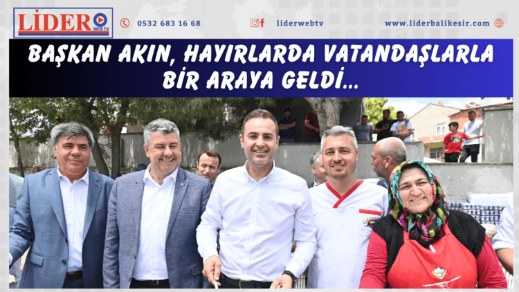 Başkan Akın, hayırlarda vatandaşlarla bir araya geldi…