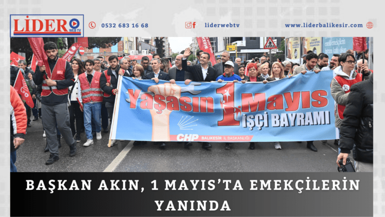 Başkan Akın, 1 Mayıs’ta emekçilerin yanında