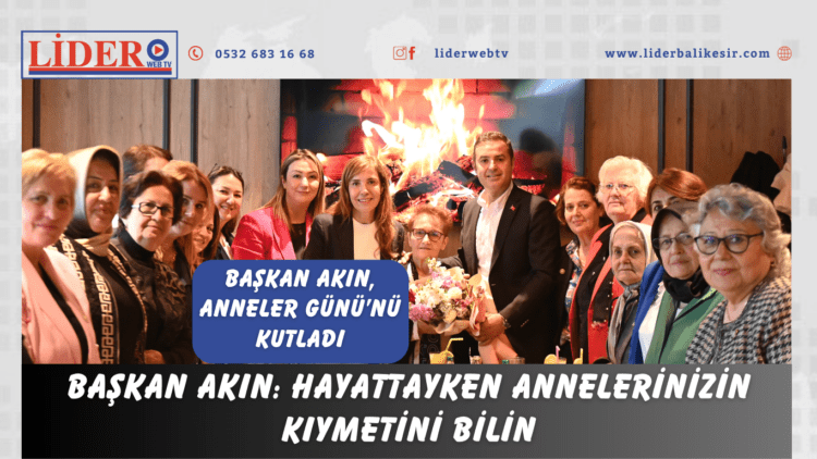 Başkan Akın: Hayattayken annelerinizin kıymetini bilin