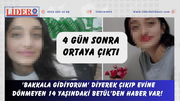 ‘Bakkala gidiyorum’ diyerek çıkıp evine dönmeyen 14 yaşındaki Betül’den haber var! 4 gün sonra ortaya çıktı