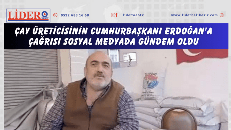 Çay üreticisinin Cumhurbaşkanı Erdoğan’a çağrısı sosyal medyada gündem oldu