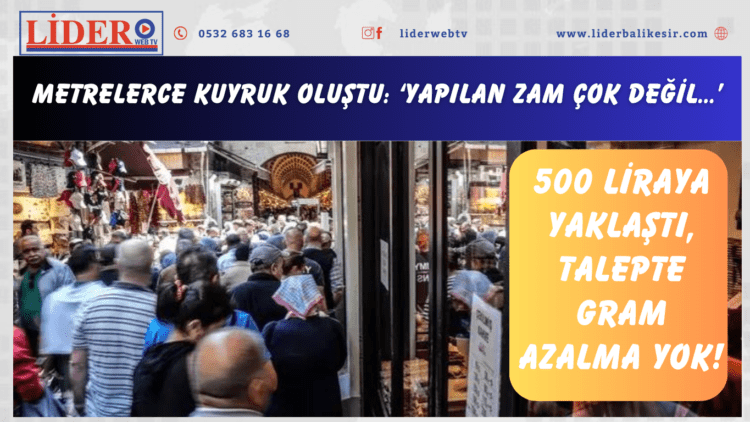 500 liraya yaklaştı, talepte gram azalma yok! Metrelerce kuyruk oluştu: ‘Yapılan zam çok değil…’