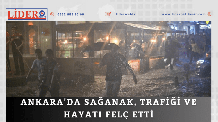 Ankara’da sağanak, trafiği ve hayatı felç etti…