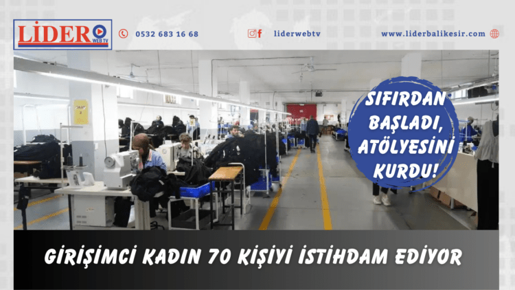 Sıfırdan başladı, atölyesini kurdu! Girişimci kadın 70 kişiyi istihdam ediyor