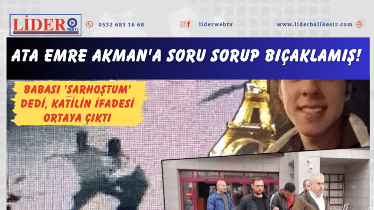 Ata Emre Akman’a soru sorup bıçaklamış! Babası ‘sarhoştum’ dedi, katilin ifadesi ortaya çıktı