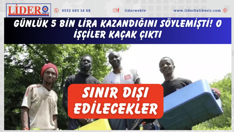 Günlük 5 bin lira kazandığını söylemişti! O işçiler kaçak çıktı: Sınır dışı edilecekler