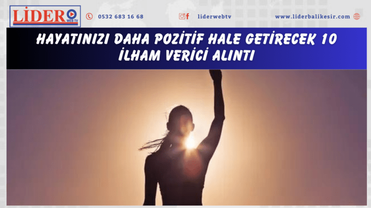Hayatınızı daha pozitif hale getirecek 10 ilham verici alıntı