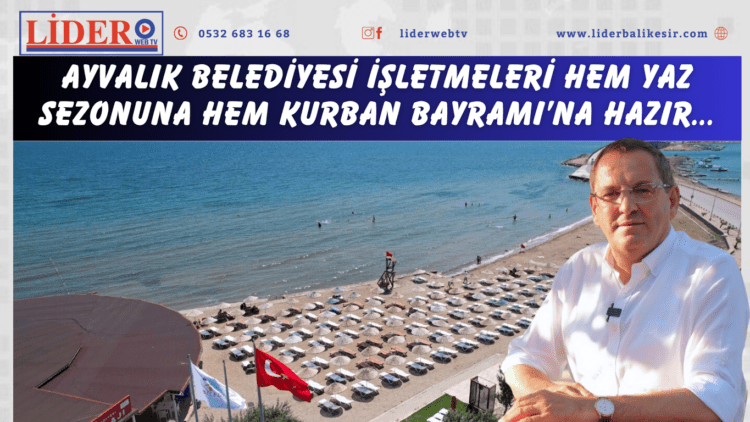 AYVALIK BELEDİYESİ İŞLETMELERİ HEM YAZ SEZONUNA HEM KURBAN BAYRAMI’NA HAZIR…