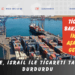 Türkiye, İsrail ile ticareti tamamen durdurdu