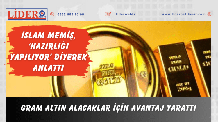 Gram altın alacaklar için avantaj yarattı: İslam Memiş, ‘hazırlığı yapılıyor’ diyerek anlattı.