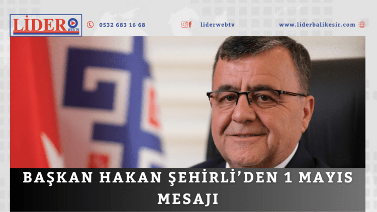 Başkan Hakan Şehirli’den 1 Mayıs mesajı