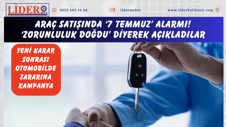 Araç satışında ‘7 Temmuz’ alarmı! ‘Zorunluluk doğdu’ diyerek açıkladılar