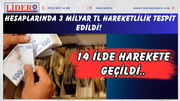 Hesaplarında 3 milyar TL hareketlilik tespit edildi! 14 ilde düğmeye basıldı