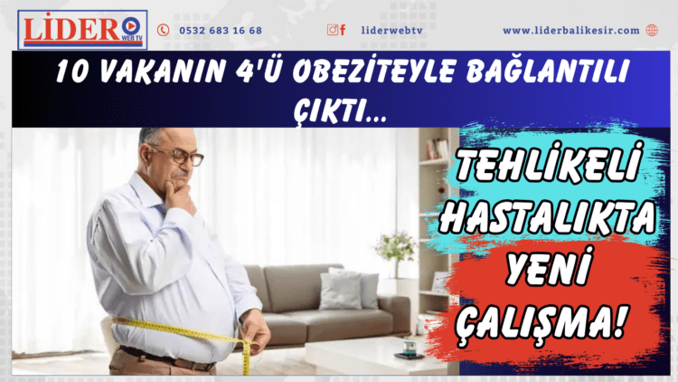 Tehlikeli hastalıkta yeni çalışma! 10 vakanın 4’ü obeziteyle bağlantılı çıktı…
