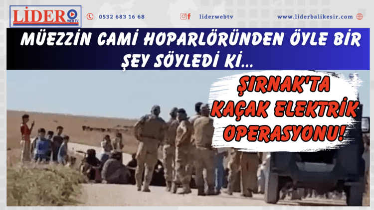 Şırnak’ta kaçak elektrik operasyonu! Müezzin cami hoparlöründen öyle bir şey söyledi ki…