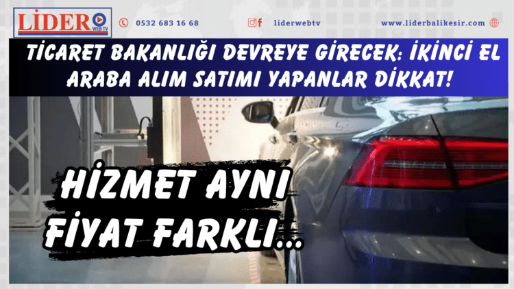 Hizmet aynı fiyat farklı… Ticaret Bakanlığı devreye girecek: İkinci el araba alım satımı yapanlar dikkat!