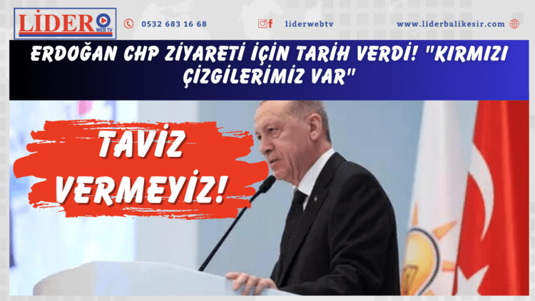 Erdoğan CHP ziyareti için tarih verdi! “Kırmızı çizgilerimiz var” çıkışı: Taviz vermeyiz!