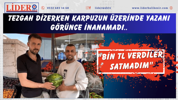 Tezgah dizerken karpuzun üzerinde yazanı görünce inanamadı: “Bin TL verdiler, satmadım”