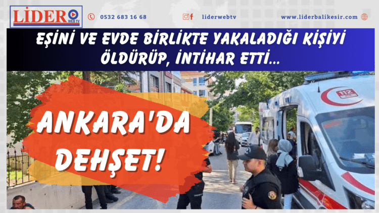 Ankara’da dehşet! Eşini ve evde birlikte yakaladığı kişiyi öldürüp, intihar etti