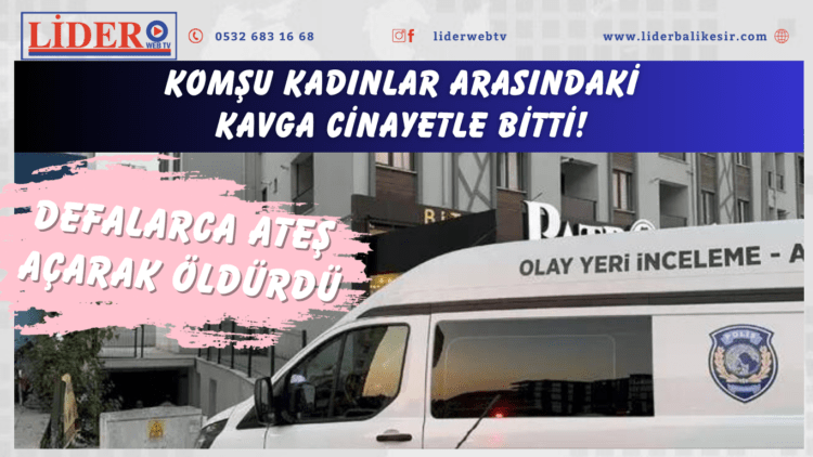 Komşu kadınlar arasındaki kavga cinayetle bitti! Defalarca ateş açarak öldürdü