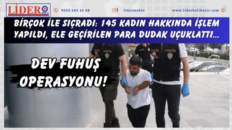 Dev fuhuş operasyonu! Birçok ile sıçradı: 145 kadın hakkında işlem yapıldı, ele geçirilen para dudak uçuklattı