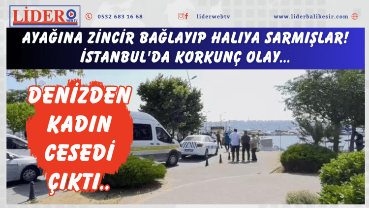 Ayağına zincir bağlayıp halıya sarmışlar! İstanbul’da korkunç olay: Denizden kadın cesedi çıktı..