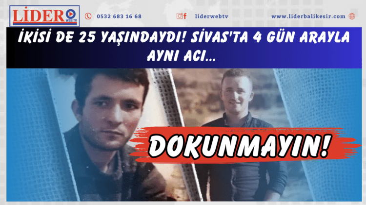İkisi de 25 yaşındaydı! Sivas’ta 4 gün arayla aynı acı… Dokunmayın!