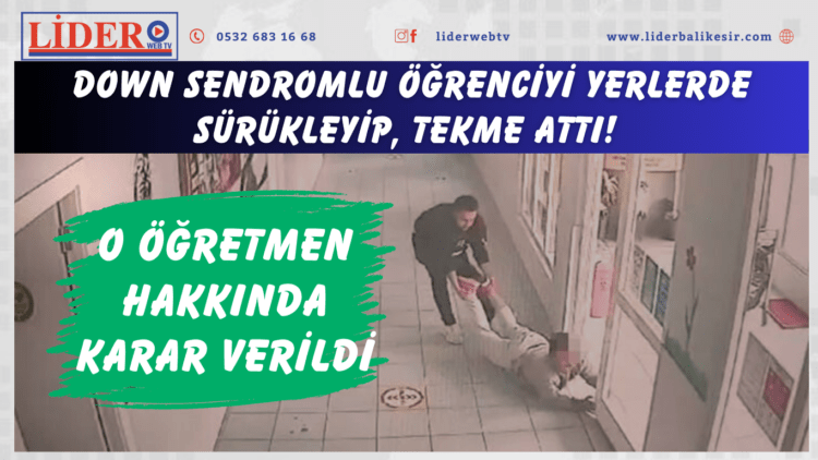 Down sendromlu öğrenciyi yerlerde sürükleyip, tekme attı! O öğretmen hakkında karar verildi
