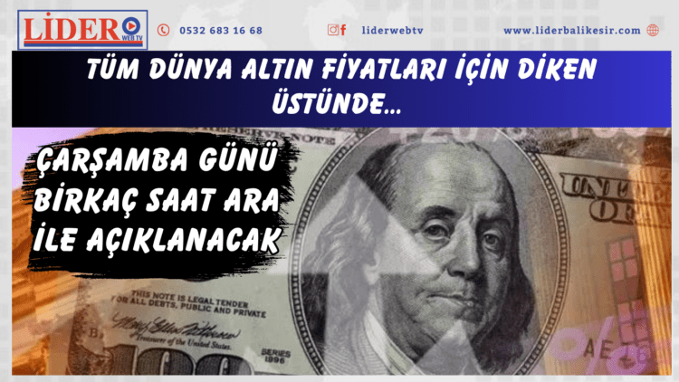 Tüm dünya altın fiyatları için diken üstünde… Çarşamba günü birkaç saat ara ile açıklanacak