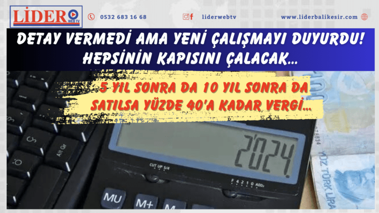 Detay vermedi ama yeni çalışmayı duyurdu! Hepsinin kapısını çalacak… 5 yıl sonra da 10 yıl sonra da satılsa yüzde 40’a kadar vergi…