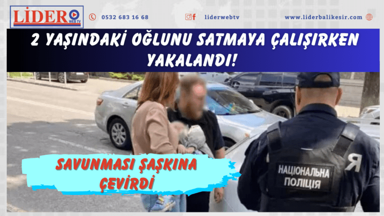 İş kurmak için paraya ihtiyacı olduğunu söyleyen anne 2 yaşındaki oğlunu satmaya çalışırken yakalandı! Savunması şaşkına çevirdi
