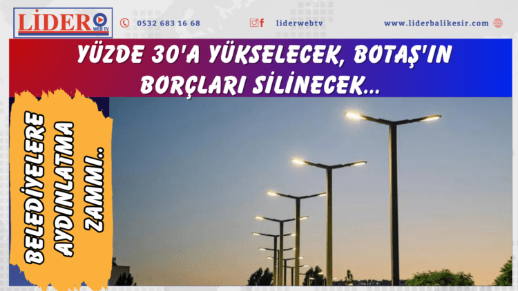 Belediyelere aydınlatma zammı: Yüzde 30’a yükselecek, BOTAŞ’ın borçları silinecek